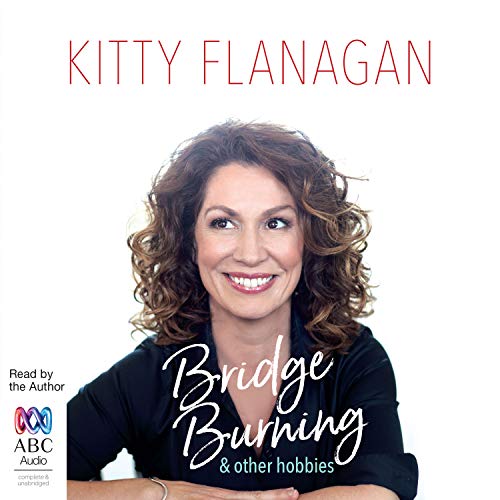 Bridge Burning and Other Hobbies AUDIOBOOK by Kitty Flanagan