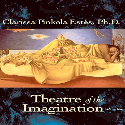 Theatre of the Imagination, Volume 1 by Clarissa Pinkola Estes