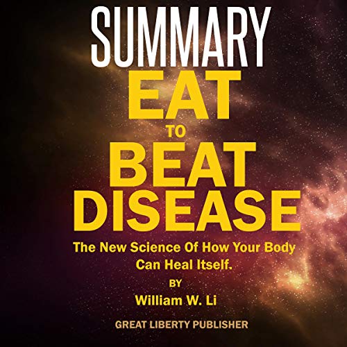 Summary: Eat to Beat Disease: The New Science of How Your Body Can Heal Itself By William W. Li by Great Liberty Publisher