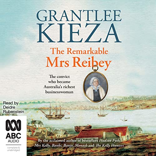 The Remarkable Mrs Reibey by Grantlee Kieza